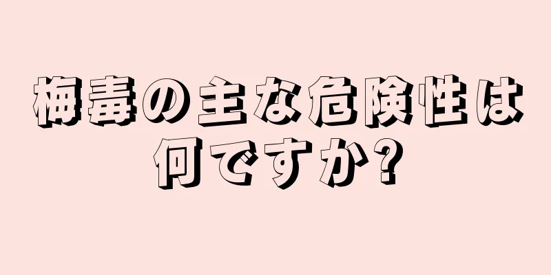 梅毒の主な危険性は何ですか?