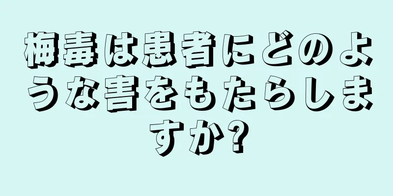 梅毒は患者にどのような害をもたらしますか?