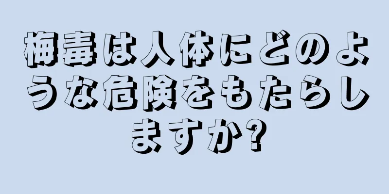 梅毒は人体にどのような危険をもたらしますか?