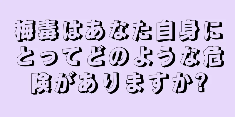 梅毒はあなた自身にとってどのような危険がありますか?