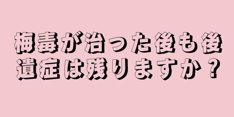 梅毒が治った後も後遺症は残りますか？