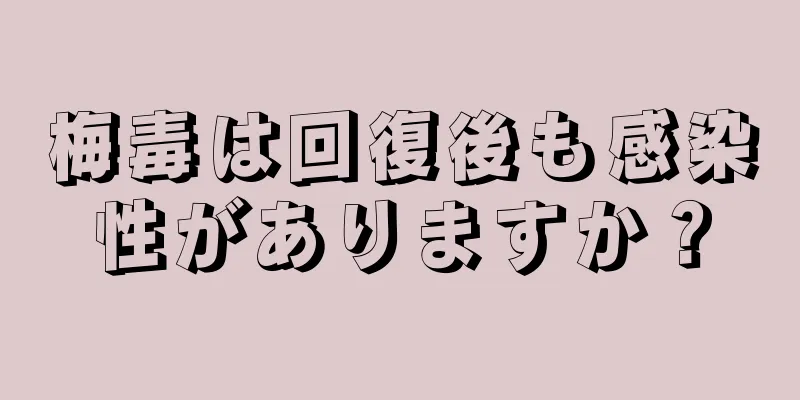 梅毒は回復後も感染性がありますか？