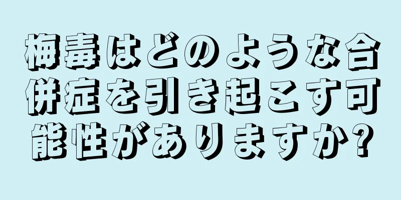 梅毒はどのような合併症を引き起こす可能性がありますか?