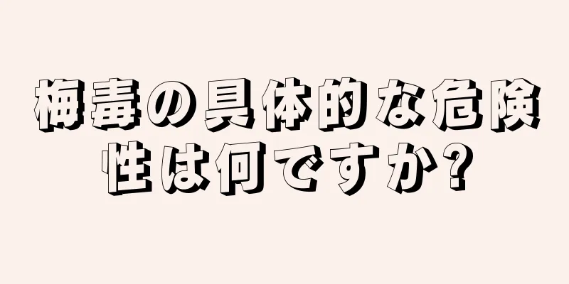 梅毒の具体的な危険性は何ですか?