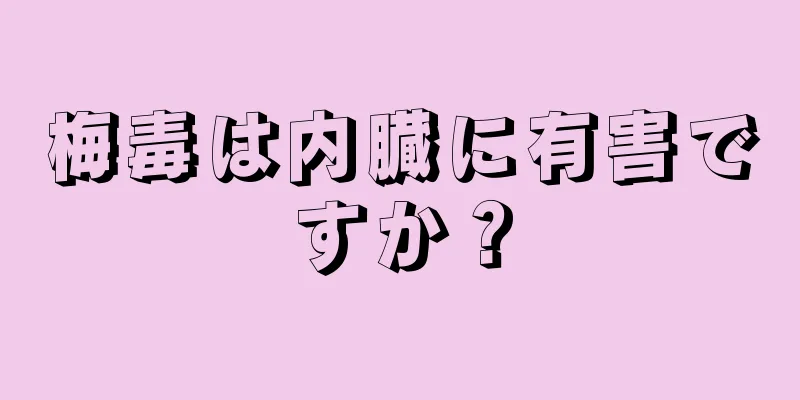 梅毒は内臓に有害ですか？