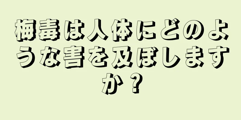 梅毒は人体にどのような害を及ぼしますか？