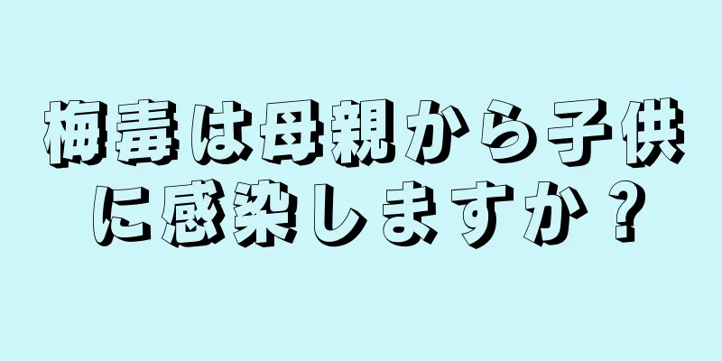 梅毒は母親から子供に感染しますか？