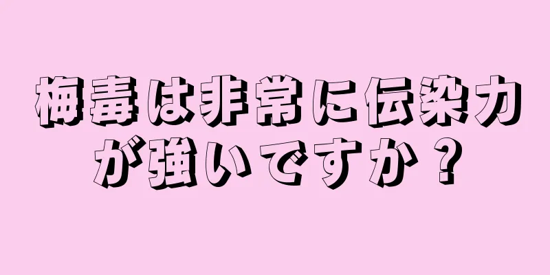 梅毒は非常に伝染力が強いですか？