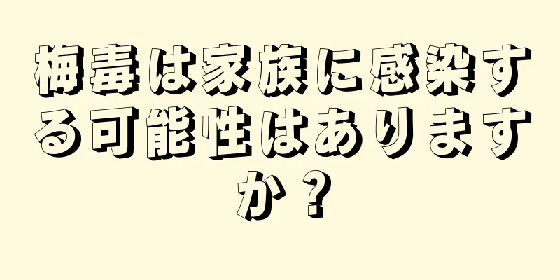 梅毒は家族に感染する可能性はありますか？