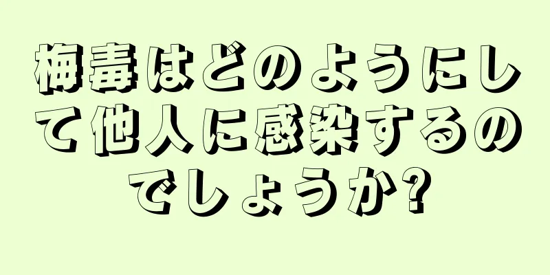 梅毒はどのようにして他人に感染するのでしょうか?