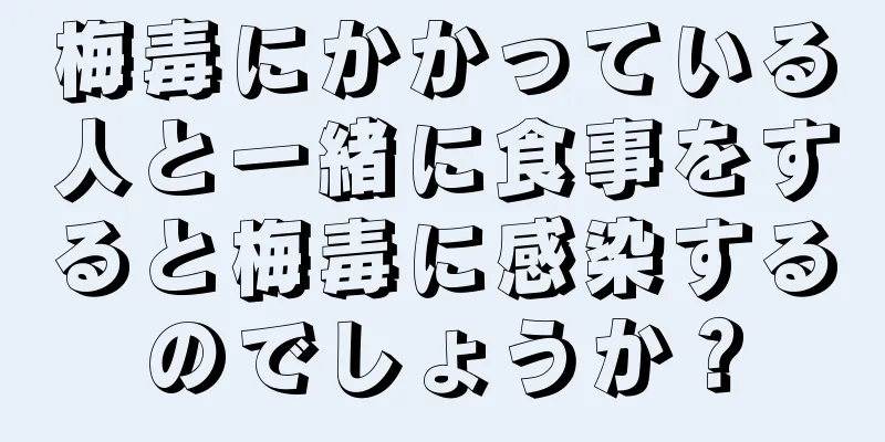 梅毒にかかっている人と一緒に食事をすると梅毒に感染するのでしょうか？