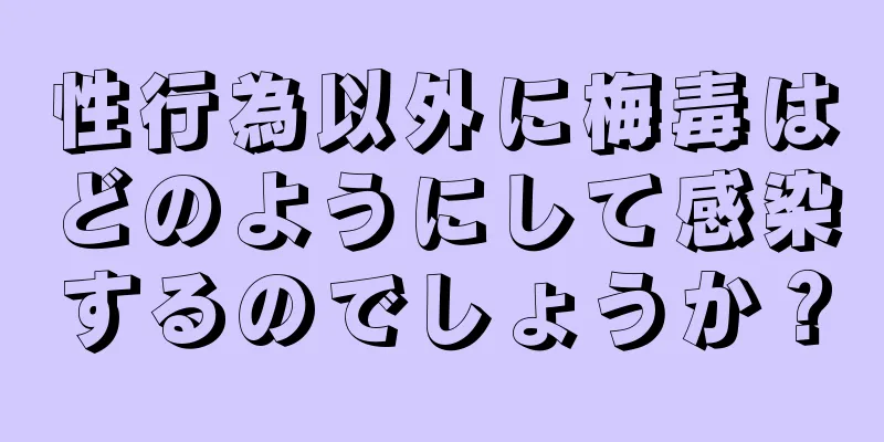 性行為以外に梅毒はどのようにして感染するのでしょうか？