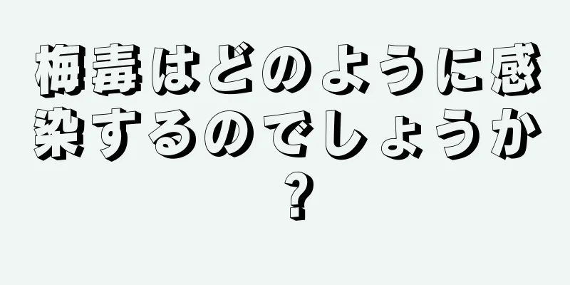 梅毒はどのように感染するのでしょうか？