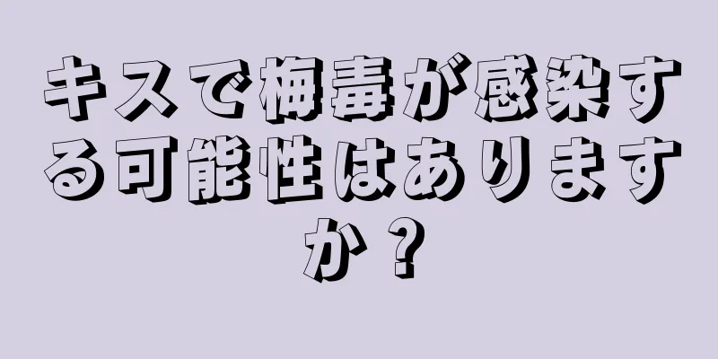 キスで梅毒が感染する可能性はありますか？