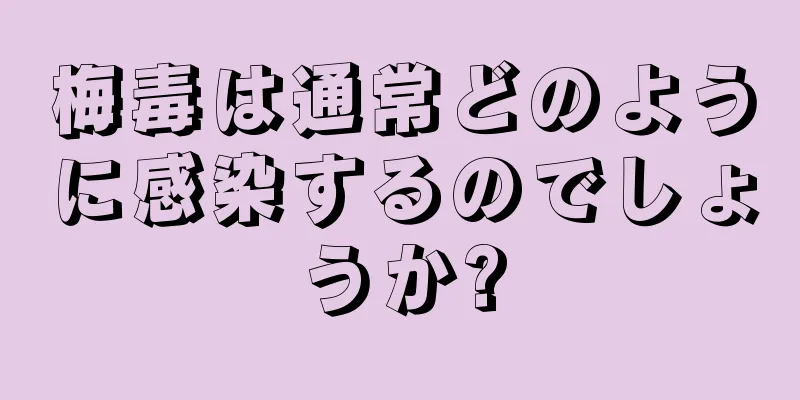 梅毒は通常どのように感染するのでしょうか?