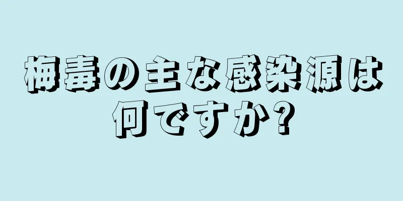 梅毒の主な感染源は何ですか?