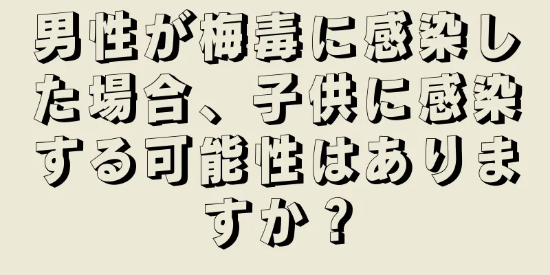 男性が梅毒に感染した場合、子供に感染する可能性はありますか？
