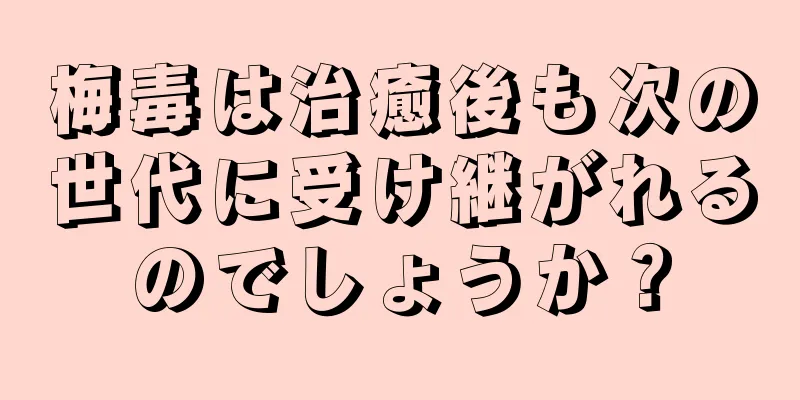 梅毒は治癒後も次の世代に受け継がれるのでしょうか？