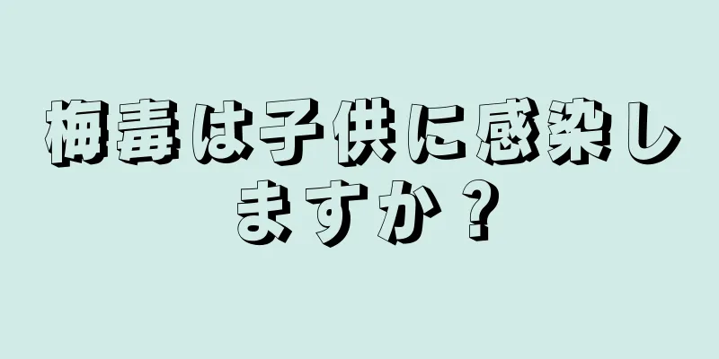 梅毒は子供に感染しますか？