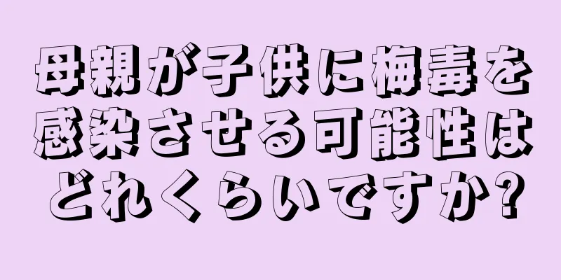 母親が子供に梅毒を感染させる可能性はどれくらいですか?