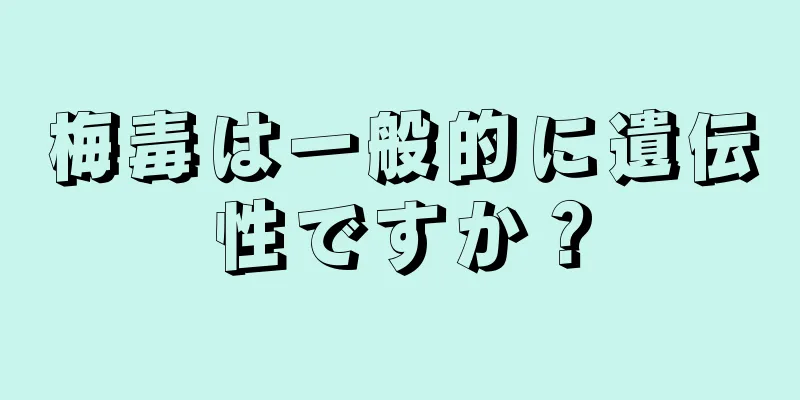 梅毒は一般的に遺伝性ですか？