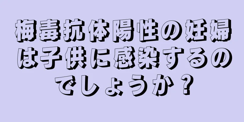 梅毒抗体陽性の妊婦は子供に感染するのでしょうか？