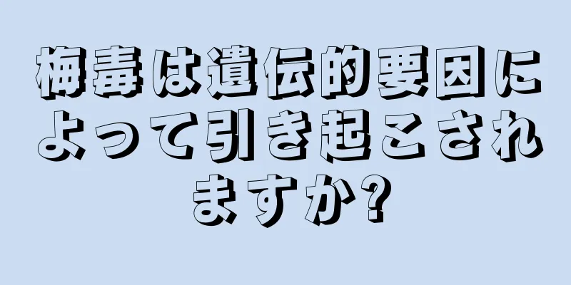 梅毒は遺伝的要因によって引き起こされますか?