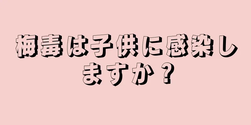 梅毒は子供に感染しますか？
