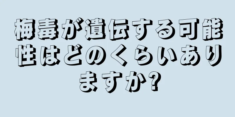 梅毒が遺伝する可能性はどのくらいありますか?