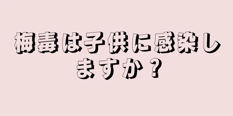 梅毒は子供に感染しますか？