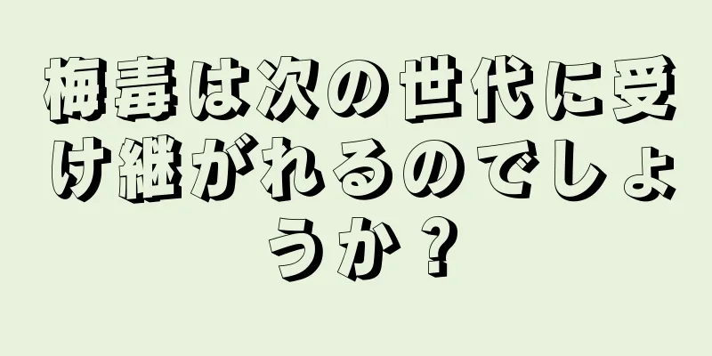 梅毒は次の世代に受け継がれるのでしょうか？