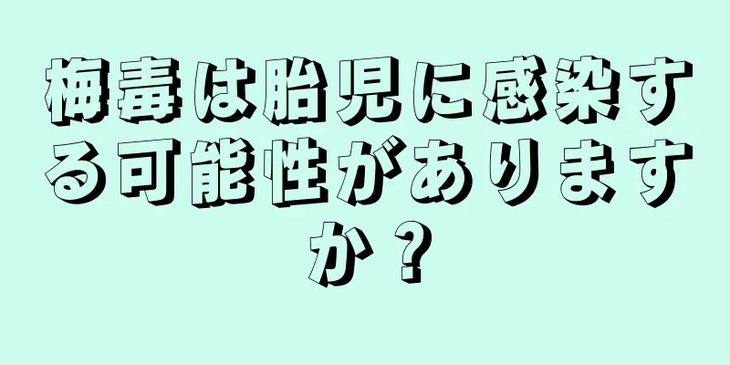 梅毒は胎児に感染する可能性がありますか？