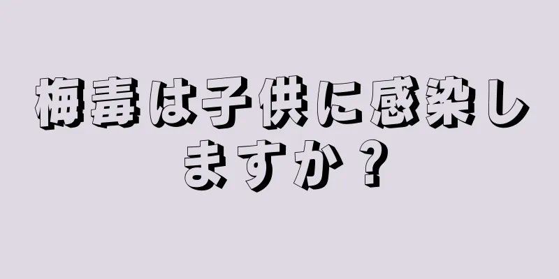 梅毒は子供に感染しますか？