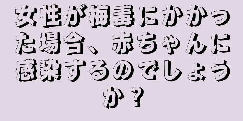 女性が梅毒にかかった場合、赤ちゃんに感染するのでしょうか？
