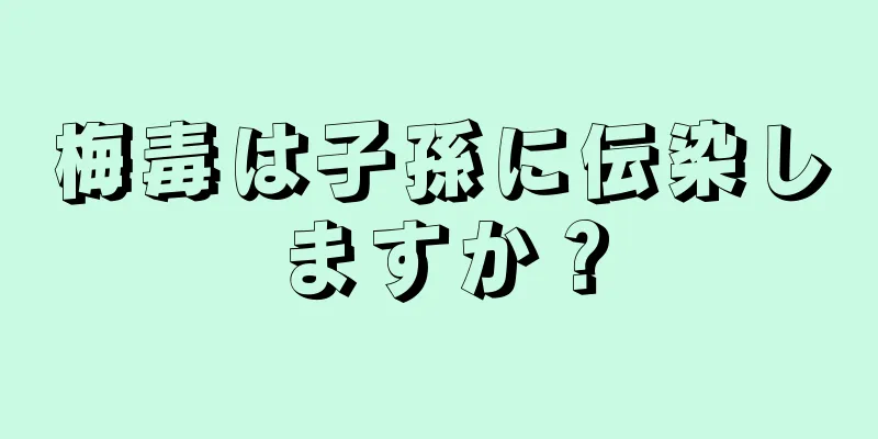 梅毒は子孫に伝染しますか？