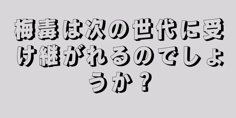 梅毒は次の世代に受け継がれるのでしょうか？