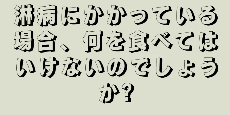 淋病にかかっている場合、何を食べてはいけないのでしょうか?