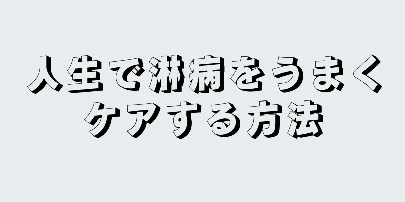 人生で淋病をうまくケアする方法
