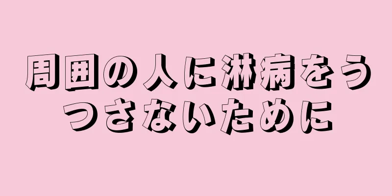 周囲の人に淋病をうつさないために