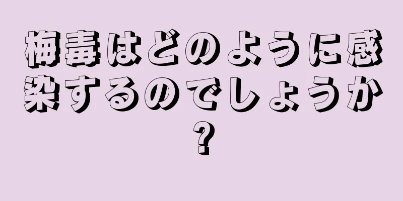 梅毒はどのように感染するのでしょうか?