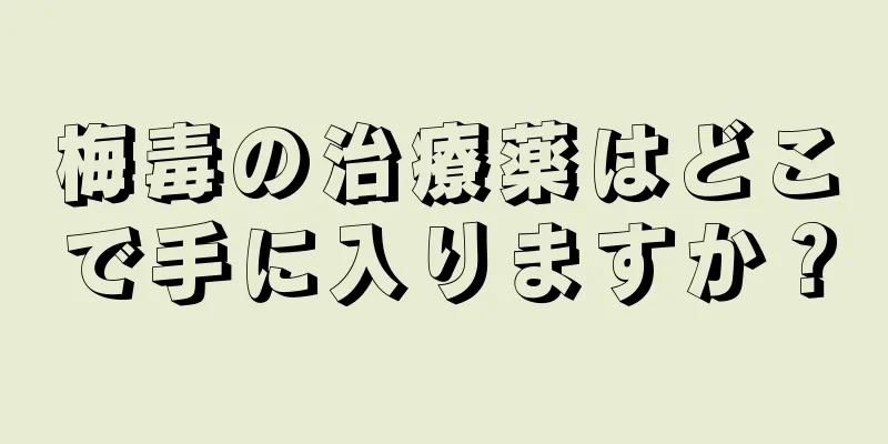 梅毒の治療薬はどこで手に入りますか？
