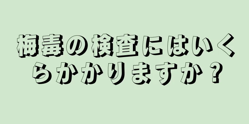梅毒の検査にはいくらかかりますか？