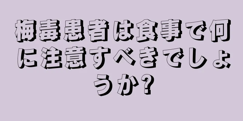 梅毒患者は食事で何に注意すべきでしょうか?