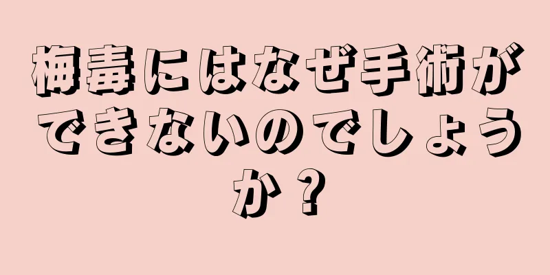 梅毒にはなぜ手術ができないのでしょうか？