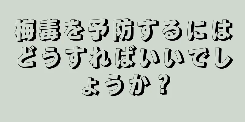 梅毒を予防するにはどうすればいいでしょうか？