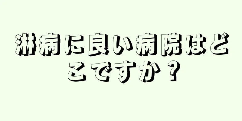 淋病に良い病院はどこですか？