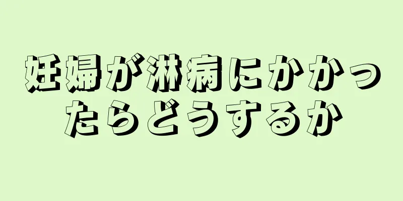 妊婦が淋病にかかったらどうするか