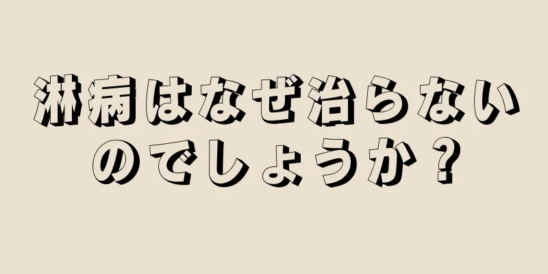 淋病はなぜ治らないのでしょうか？