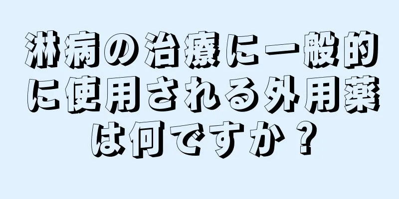 淋病の治療に一般的に使用される外用薬は何ですか？