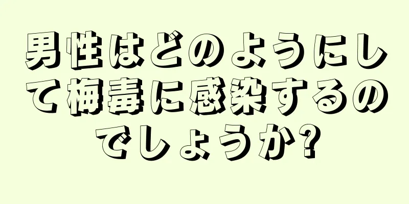 男性はどのようにして梅毒に感染するのでしょうか?